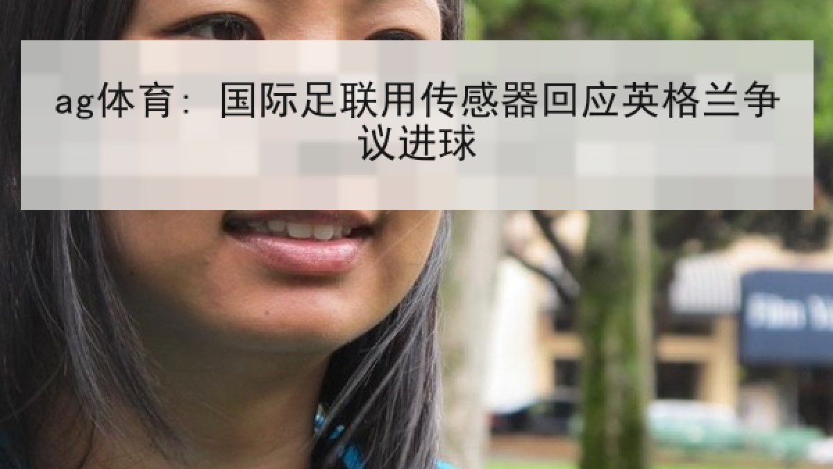 ag体育: 国际足联用传感器回应英格兰争议进球 ag体育: 国际足联用传感器回应英格兰争议进球