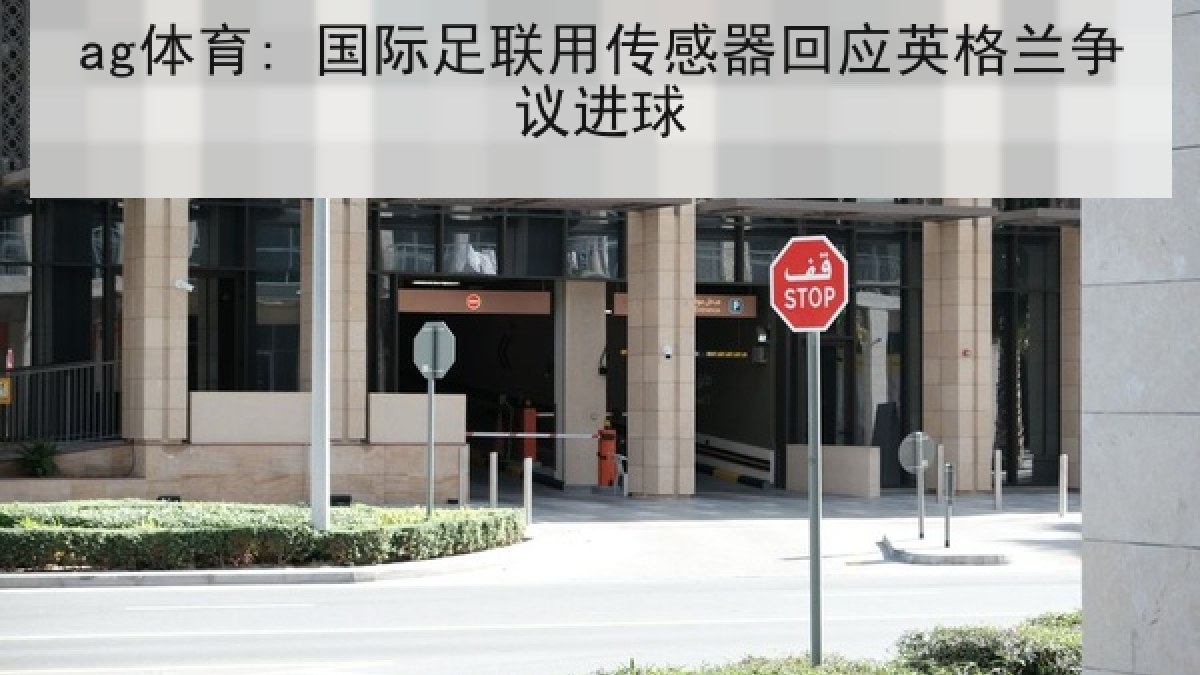 ag体育: 国际足联用传感器回应英格兰争议进球 ag体育: 国际足联用传感器回应英格兰争议进球