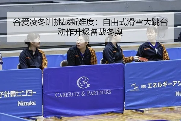 谷爱凌冬训挑战新难度：自由式滑雪大跳台动作升级备战冬奥