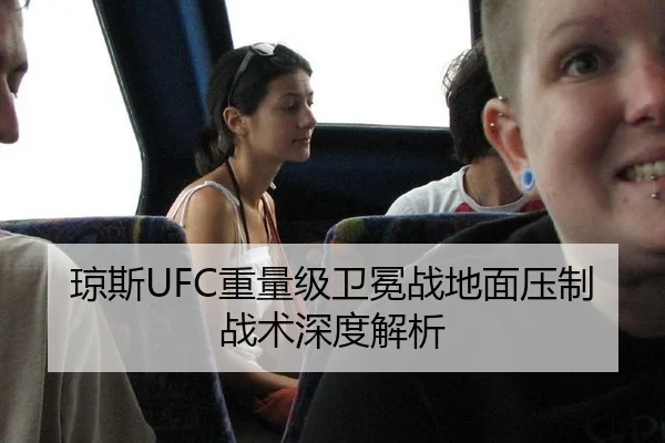 琼斯UFC重量级卫冕战地面压制战术深度解析