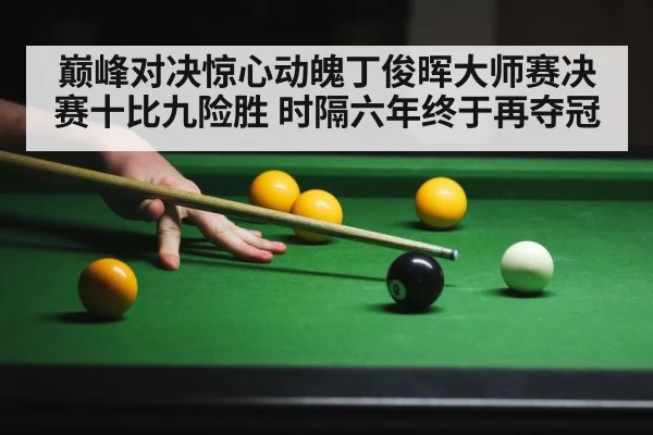 巅峰对决惊心动魄丁俊晖大师赛决赛十比九险胜 时隔六年终于再夺冠