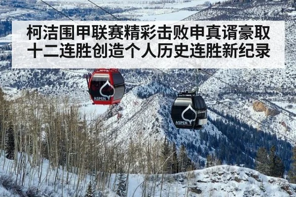 柯洁围甲联赛精彩击败申真谞豪取十二连胜创造个人历史连胜新纪录