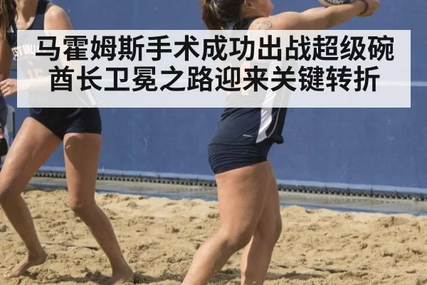 马霍姆斯手术成功出战超级碗 酋长卫冕之路迎来关键转折