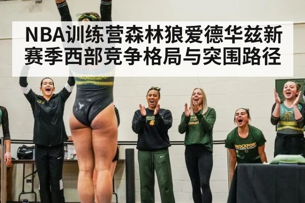 NBA训练营森林狼爱德华兹新赛季西部竞争格局与突围路径